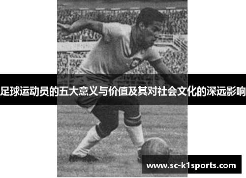 足球运动员的五大意义与价值及其对社会文化的深远影响 足球运动员的五大意义与价值及其对社会文化的深远影响