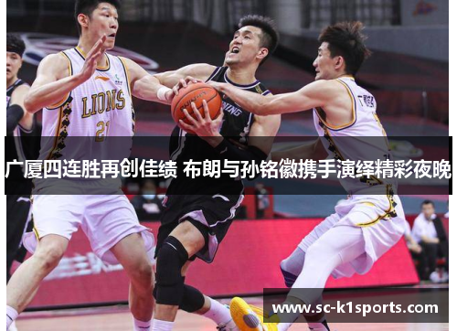 广厦四连胜再创佳绩 布朗与孙铭徽携手演绎精彩夜晚 广厦四连胜再创佳绩 布朗与孙铭徽携手演绎精彩夜晚