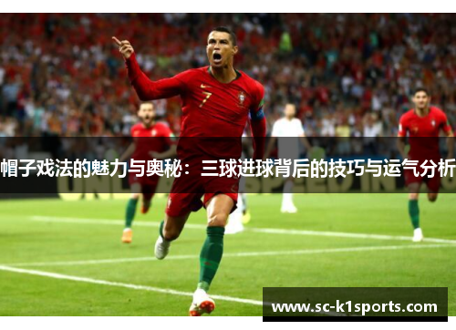 帽子戏法的魅力与奥秘:三球进球背后的技巧与运气分析 帽子戏法的魅力与奥秘:三球进球背后的技巧与运气分析