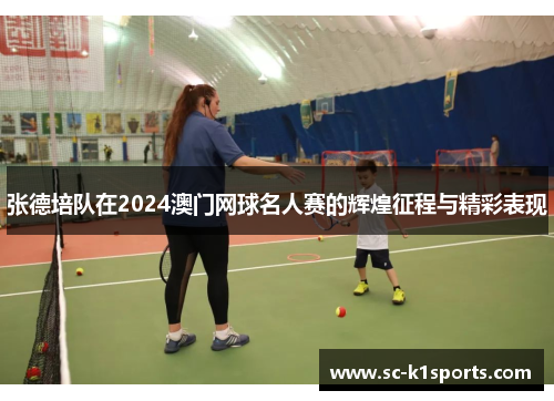张德培队在2024澳门网球名人赛的辉煌征程与精彩表现 张德培队在2024澳门网球名人赛的辉煌征程与精彩表现
