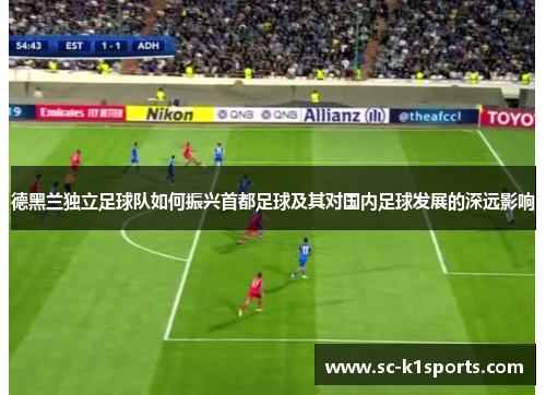 德黑兰独立足球队如何振兴首都足球及其对国内足球发展的深远影响 德黑兰独立足球队如何振兴首都足球及其对国内足球发展的深远影响