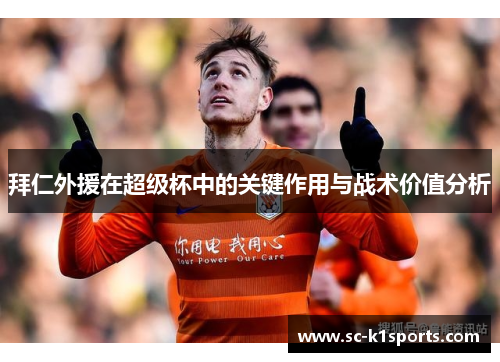 拜仁外援在超级杯中的关键作用与战术价值分析 拜仁外援在超级杯中的关键作用与战术价值分析