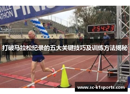 打破马拉松纪录的五大关键技巧及训练方法揭秘 打破马拉松纪录的五大关键技巧及训练方法揭秘