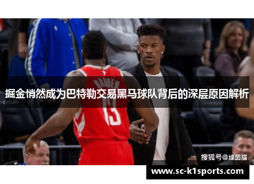 掘金悄然成为巴特勒交易黑马球队背后的深层原因解析