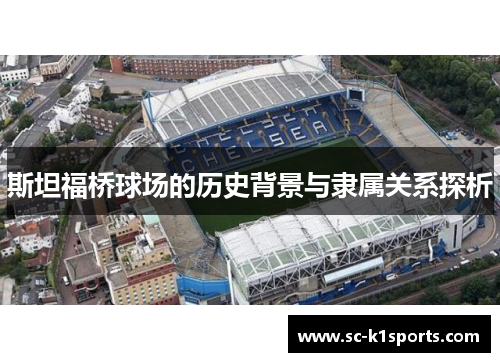 斯坦福桥球场的历史背景与隶属关系探析 斯坦福桥球场的历史背景与隶属关系探析