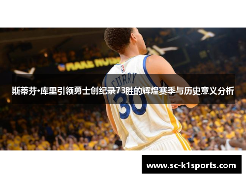 斯蒂芬·库里引领勇士创纪录73胜的辉煌赛季与历史意义分析 斯蒂芬·库里引领勇士创纪录73胜的辉煌赛季与历史意义分析