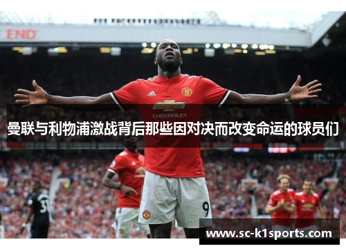曼联与利物浦激战背后那些因对决而改变命运的球员们 曼联与利物浦激战背后那些因对决而改变命运的球员们