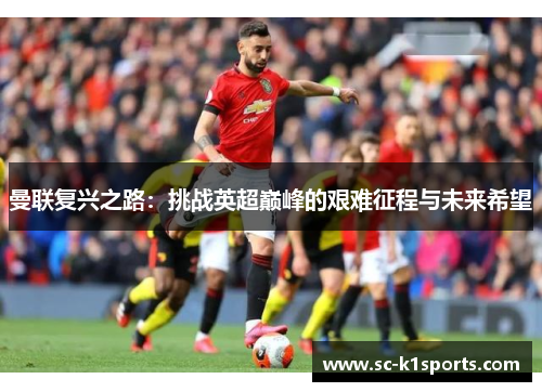 曼联复兴之路:挑战英超巅峰的艰难征程与未来希望 曼联复兴之路:挑战英超巅峰的艰难征程与未来希望