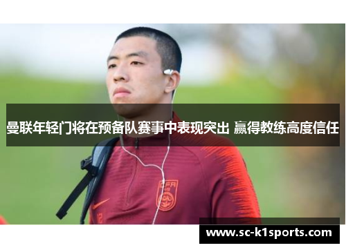 曼联年轻门将在预备队赛事中表现突出 赢得教练高度信任 曼联年轻门将在预备队赛事中表现突出 赢得教练高度信任