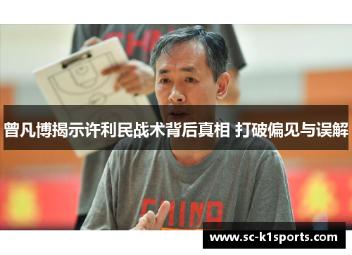 曾凡博揭示许利民战术背后真相 打破偏见与误解 曾凡博揭示许利民战术背后真相 打破偏见与误解