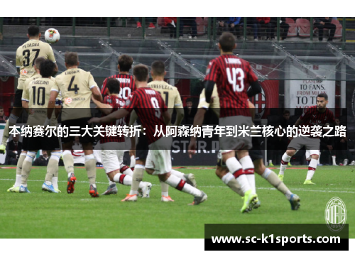本纳赛尔的三大关键转折：从阿森纳青年到米兰核心的逆袭之路