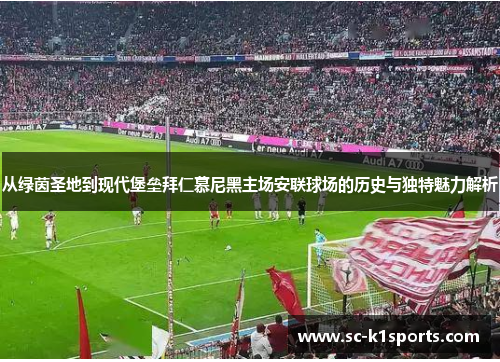 从绿茵圣地到现代堡垒拜仁慕尼黑主场安联球场的历史与独特魅力解析 从绿茵圣地到现代堡垒拜仁慕尼黑主场安联球场的历史与独特魅力解析