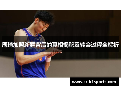 周琦加盟新疆背后的真相揭秘及转会过程全解析 周琦加盟新疆背后的真相揭秘及转会过程全解析