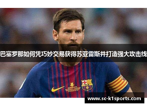巴塞罗那如何凭巧妙交易获得苏亚雷斯并打造强大攻击线 巴塞罗那如何凭巧妙交易获得苏亚雷斯并打造强大攻击线