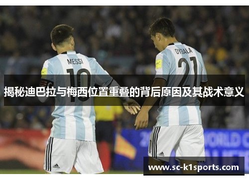 揭秘迪巴拉与梅西位置重叠的背后原因及其战术意义 揭秘迪巴拉与梅西位置重叠的背后原因及其战术意义