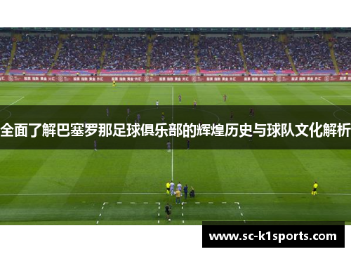 全面了解巴塞罗那足球俱乐部的辉煌历史与球队文化解析 全面了解巴塞罗那足球俱乐部的辉煌历史与球队文化解析