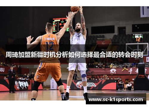 周琦加盟新疆时机分析如何选择最合适的转会时刻 周琦加盟新疆时机分析如何选择最合适的转会时刻