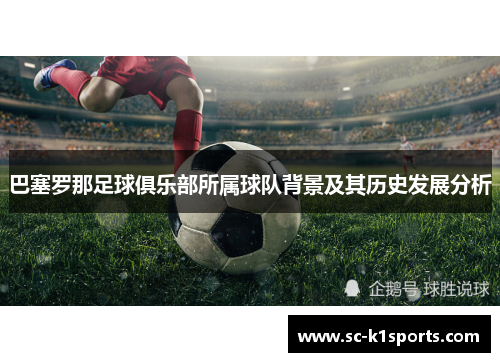 巴塞罗那足球俱乐部所属球队背景及其历史发展分析
