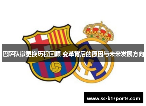 巴萨队徽更换历程回顾 变革背后的原因与未来发展方向 巴萨队徽更换历程回顾 变革背后的原因与未来发展方向