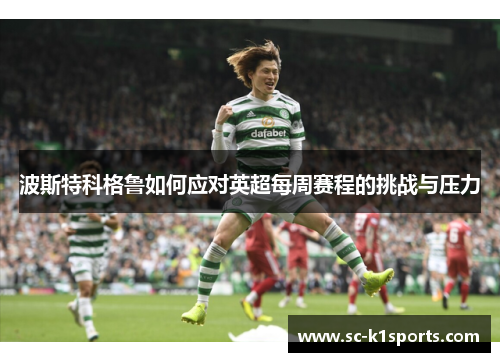 波斯特科格鲁如何应对英超每周赛程的挑战与压力 波斯特科格鲁如何应对英超每周赛程的挑战与压力