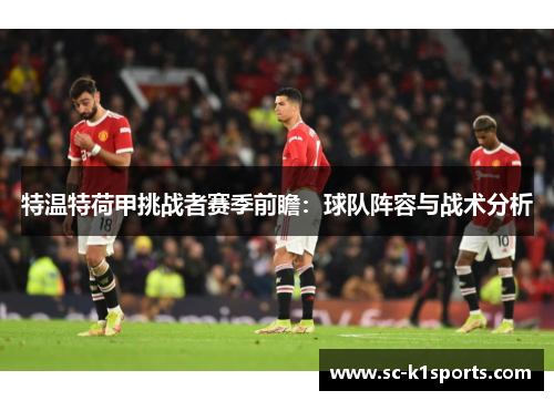 特温特荷甲挑战者赛季前瞻:球队阵容与战术分析 特温特荷甲挑战者赛季前瞻:球队阵容与战术分析