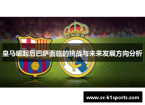 皇马崛起后巴萨面临的挑战与未来发展方向分析