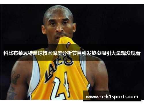 科比布莱恩特篮球技术深度分析节目引发热潮吸引大量观众观看