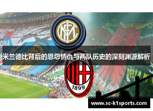 米兰德比背后的恩怨情仇与两队历史的深刻渊源解析