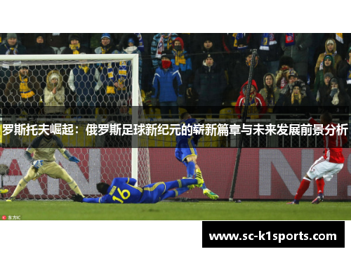 罗斯托夫崛起:俄罗斯足球新纪元的崭新篇章与未来发展前景分析 罗斯托夫崛起:俄罗斯足球新纪元的崭新篇章与未来发展前景分析