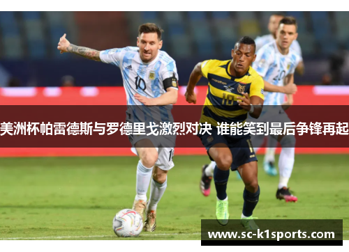 美洲杯帕雷德斯与罗德里戈激烈对决 谁能笑到最后争锋再起