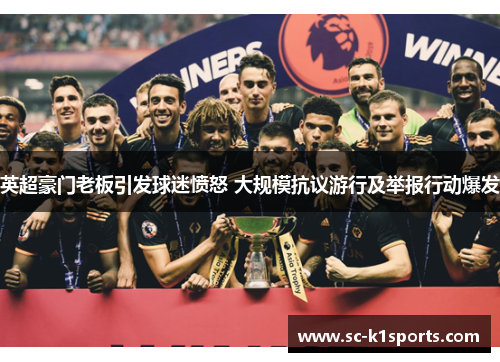 英超豪门老板引发球迷愤怒 大规模抗议游行及举报行动爆发