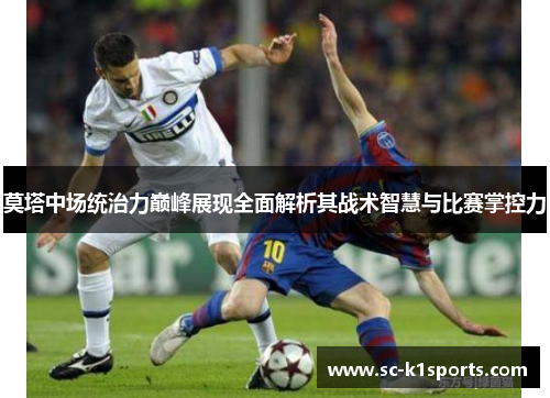莫塔中场统治力巅峰展现全面解析其战术智慧与比赛掌控力 莫塔中场统治力巅峰展现全面解析其战术智慧与比赛掌控力