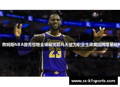 詹姆斯NBA首秀惊艳全场展现超凡天赋为职业生涯奠定辉煌基础
