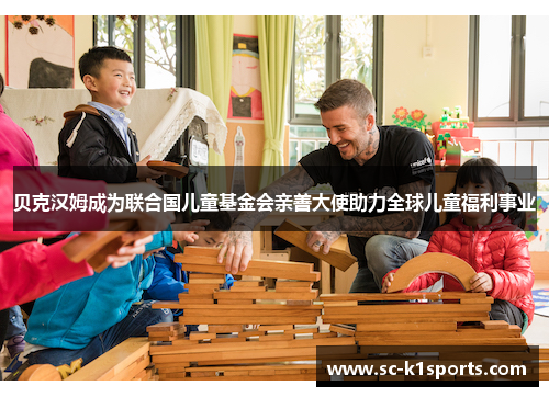 贝克汉姆成为联合国儿童基金会亲善大使助力全球儿童福利事业 贝克汉姆成为联合国儿童基金会亲善大使助力全球儿童福利事业
