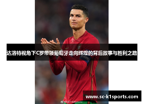 达洛特视角下C罗带领葡萄牙走向辉煌的背后故事与胜利之路