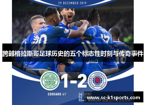 跨越格拉斯哥足球历史的五个标志性时刻与传奇事件