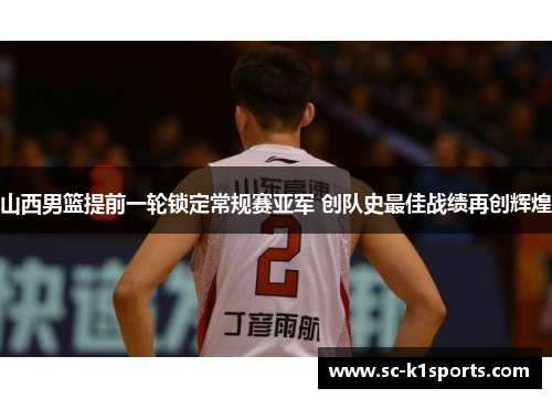 山西男篮提前一轮锁定常规赛亚军 创队史最佳战绩再创辉煌