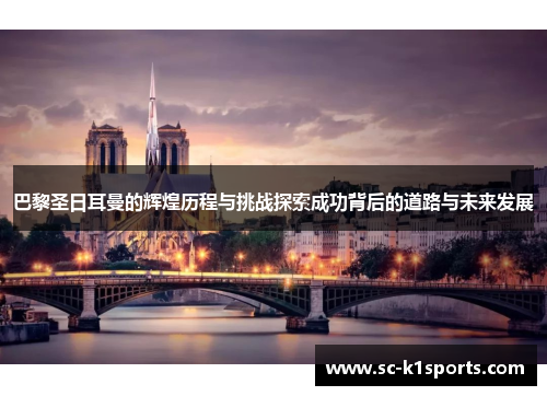 巴黎圣日耳曼的辉煌历程与挑战探索成功背后的道路与未来发展
