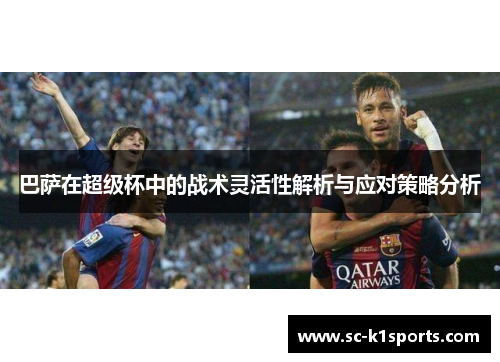 巴萨在超级杯中的战术灵活性解析与应对策略分析
