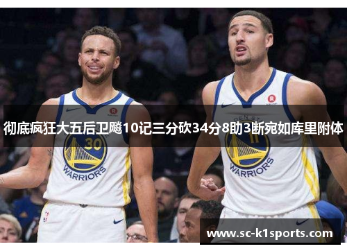 彻底疯狂大五后卫飚10记三分砍34分8助3断宛如库里附体