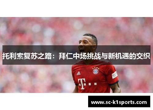 托利索复苏之路：拜仁中场挑战与新机遇的交织