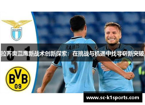 拉齐奥蓝鹰新战术创新探索：在挑战与机遇中找寻崭新突破