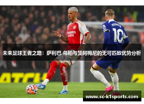 未来足球王者之路：萨利巴 乌帕与楚阿梅尼的无可匹敌优势分析