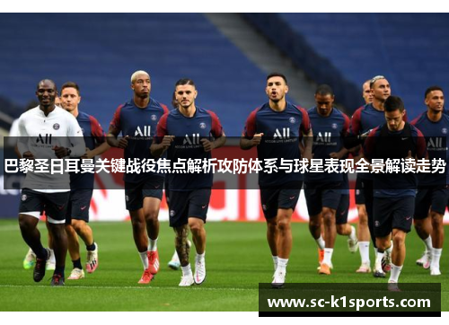 巴黎圣日耳曼关键战役焦点解析攻防体系与球星表现全景解读走势 巴黎圣日耳曼关键战役焦点解析攻防体系与球星表现全景解读走势