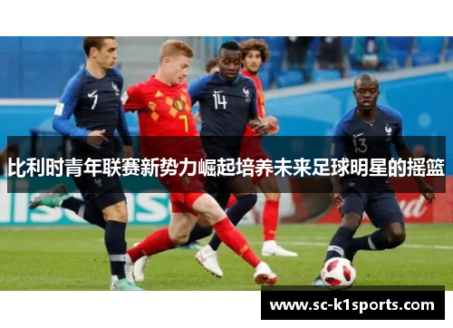 比利时青年联赛新势力崛起培养未来足球明星的摇篮