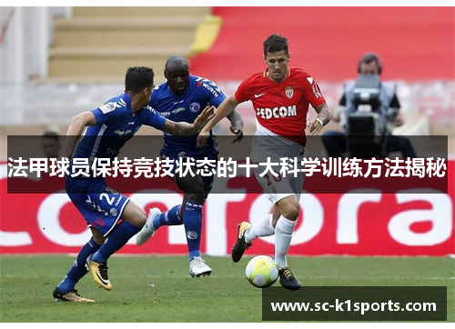 法甲球员保持竞技状态的十大科学训练方法揭秘 法甲球员保持竞技状态的十大科学训练方法揭秘