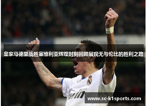 皇家马德里战胜塞维利亚辉煌时刻回顾展现无与伦比的胜利之路