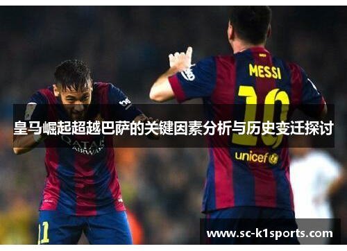 皇马崛起超越巴萨的关键因素分析与历史变迁探讨
