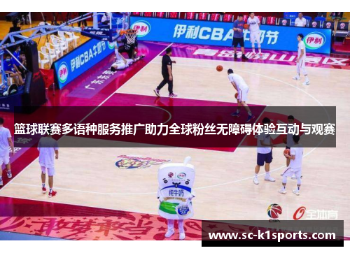 篮球联赛多语种服务推广助力全球粉丝无障碍体验互动与观赛 篮球联赛多语种服务推广助力全球粉丝无障碍体验互动与观赛