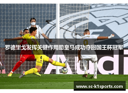 罗德里戈发挥关键作用助皇马成功夺回国王杯冠军 罗德里戈发挥关键作用助皇马成功夺回国王杯冠军